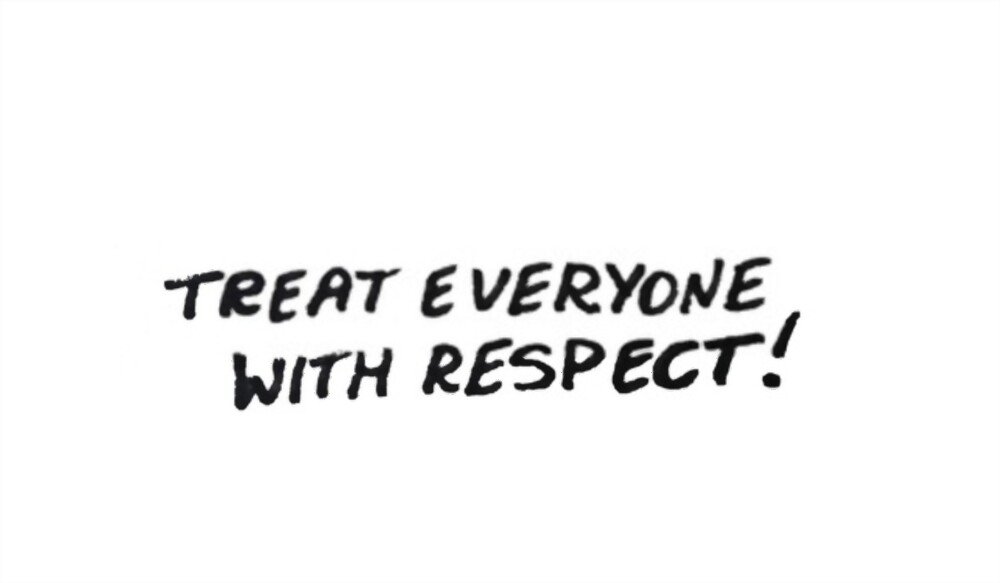 put yourself out and treat everyone with respect